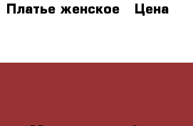 Платье женское › Цена ­ 1 000 - Московская обл., Серпуховский р-н Одежда, обувь и аксессуары » Женская одежда и обувь   . Московская обл.